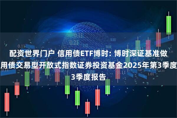 配资世界门户 信用债ETF博时: 博时深证基准做市信用债交易型开放式指数证券投资基金2025年第3季度报告