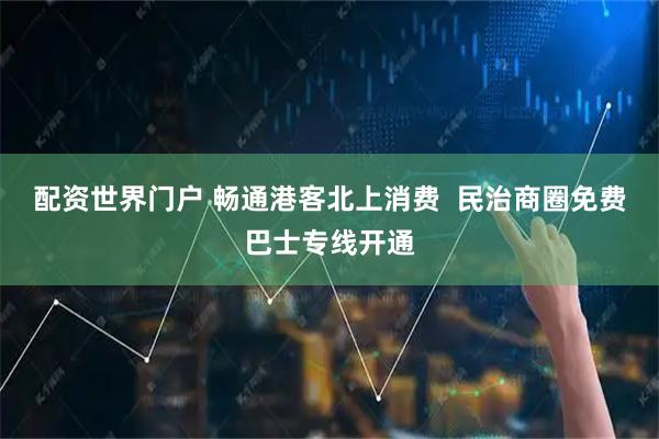 配资世界门户 畅通港客北上消费  民治商圈免费巴士专线开通