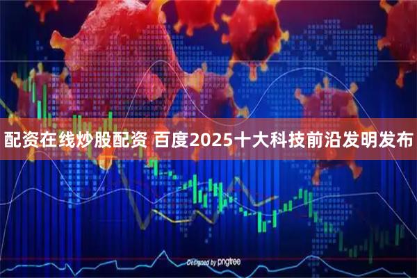 配资在线炒股配资 百度2025十大科技前沿发明发布