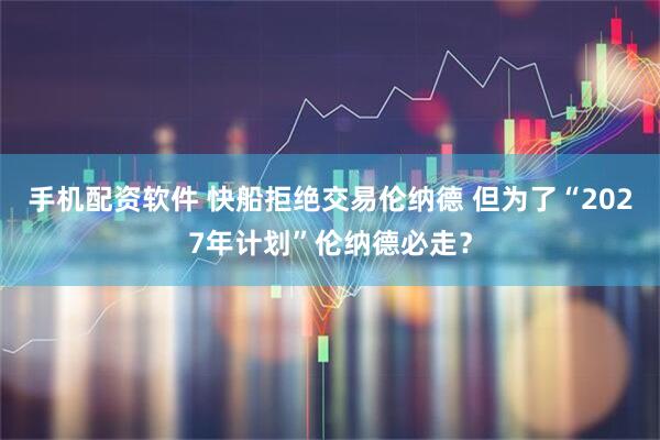 手机配资软件 快船拒绝交易伦纳德 但为了“2027年计划”伦纳德必走？