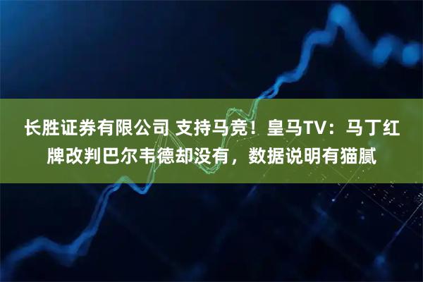长胜证券有限公司 支持马竞！皇马TV：马丁红牌改判巴尔韦德却没有，数据说明有猫腻