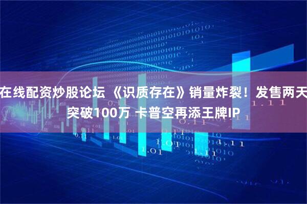 在线配资炒股论坛 《识质存在》销量炸裂！发售两天突破100万 卡普空再添王牌IP