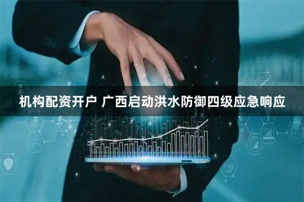 机构配资开户 广西启动洪水防御四级应急响应